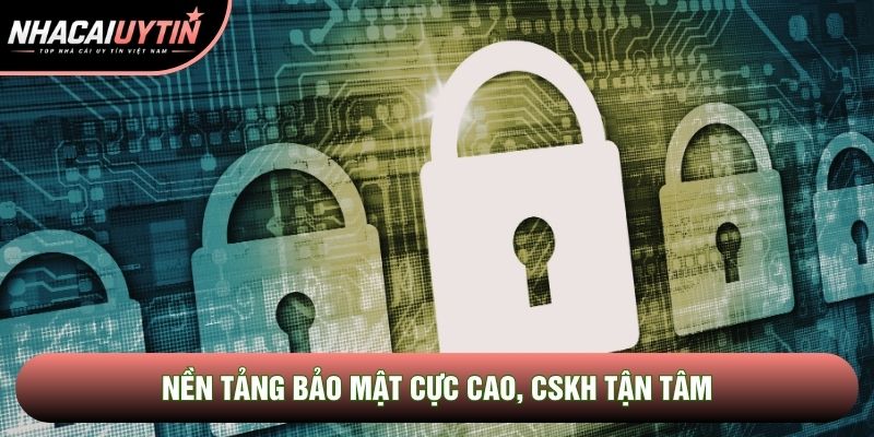 Nền tảng bảo mật cực cao, CSKH tận tâm Nền tảng bảo mật cực cao, CSKH tận tâm